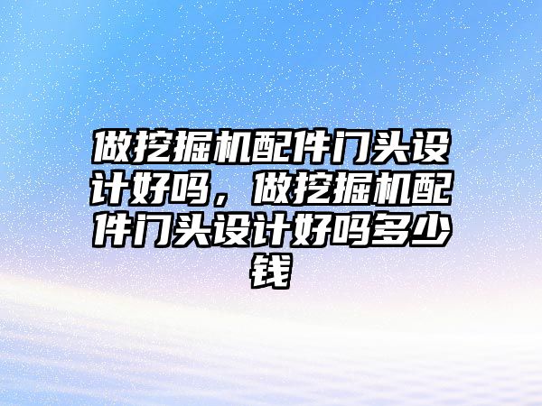 做挖掘機配件門頭設計好嗎，做挖掘機配件門頭設計好嗎多少錢