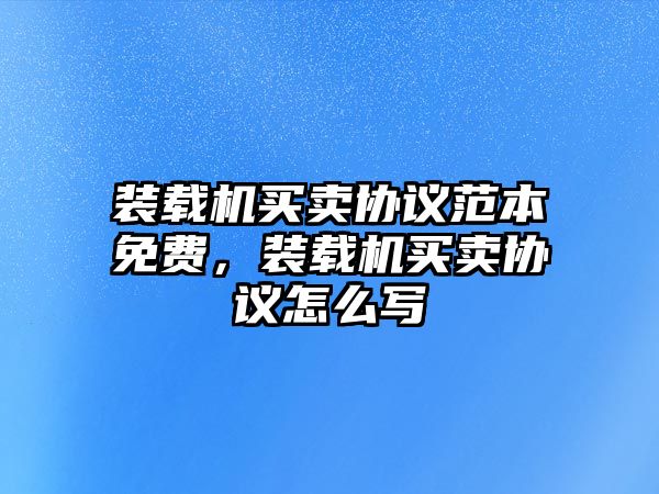 裝載機買賣協議范本免費，裝載機買賣協議怎么寫