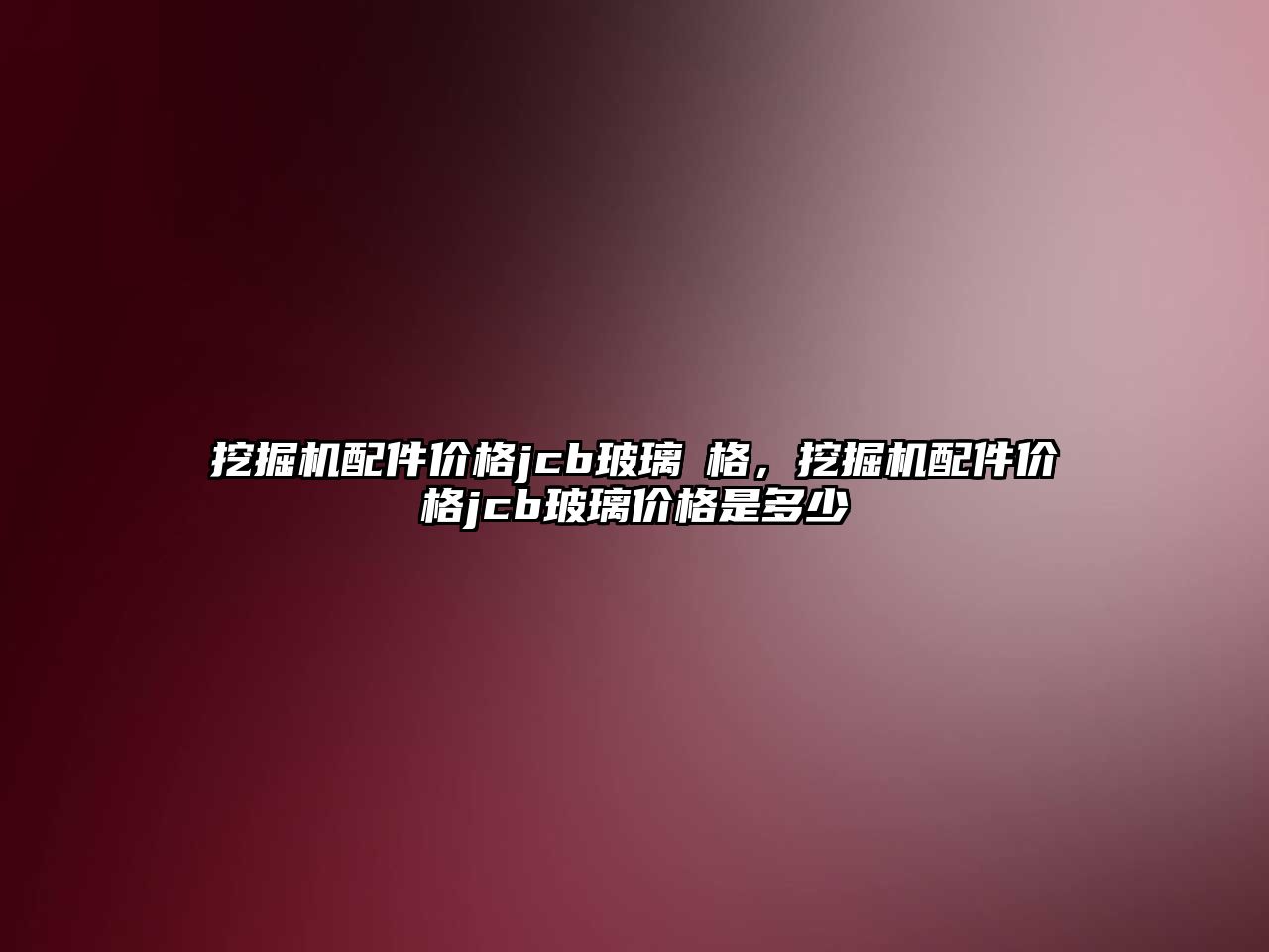 挖掘機配件價格jcb玻璃價格，挖掘機配件價格jcb玻璃價格是多少