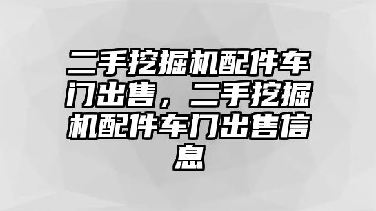 二手挖掘機配件車門出售，二手挖掘機配件車門出售信息