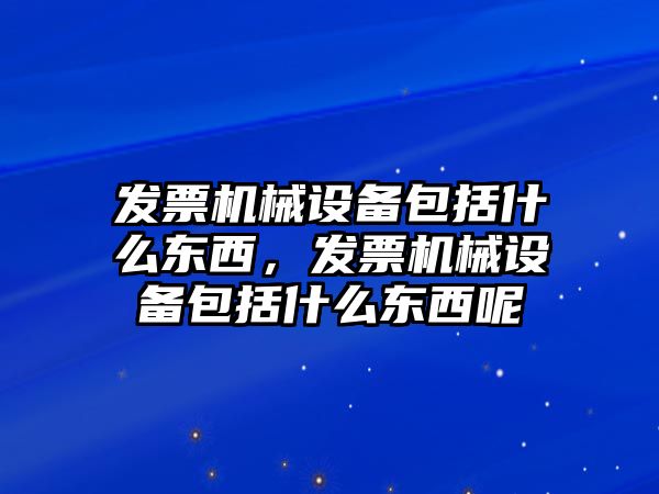 發票機械設備包括什么東西，發票機械設備包括什么東西呢