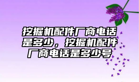 挖掘機配件廠商電話是多少，挖掘機配件廠商電話是多少號