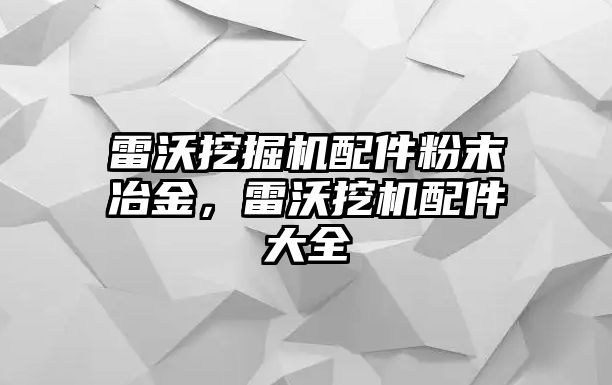 雷沃挖掘機配件粉末冶金，雷沃挖機配件大全