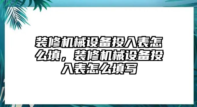 裝修機械設備投入表怎么填，裝修機械設備投入表怎么填寫