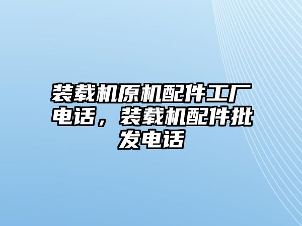 裝載機(jī)原機(jī)配件工廠電話，裝載機(jī)配件批發(fā)電話