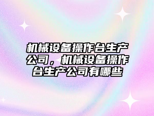 機械設備操作臺生產公司，機械設備操作臺生產公司有哪些