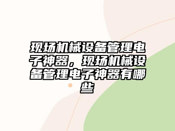 現(xiàn)場機(jī)械設(shè)備管理電子神器，現(xiàn)場機(jī)械設(shè)備管理電子神器有哪些