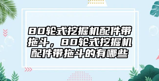 80輪式挖掘機配件帶拖斗，80輪式挖掘機配件帶拖斗的有哪些