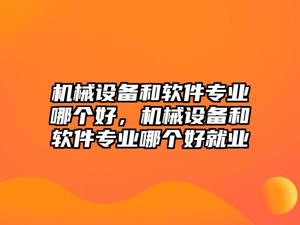 機械設(shè)備和軟件專業(yè)哪個好，機械設(shè)備和軟件專業(yè)哪個好就業(yè)