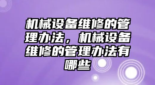 機(jī)械設(shè)備維修的管理辦法，機(jī)械設(shè)備維修的管理辦法有哪些