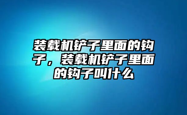 裝載機(jī)鏟子里面的鉤子，裝載機(jī)鏟子里面的鉤子叫什么