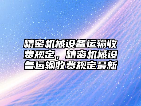 精密機械設備運輸收費規定，精密機械設備運輸收費規定最新