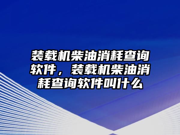 裝載機(jī)柴油消耗查詢(xún)軟件，裝載機(jī)柴油消耗查詢(xún)軟件叫什么