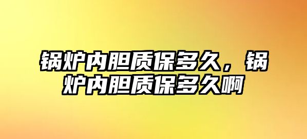 鍋爐內膽質保多久，鍋爐內膽質保多久啊