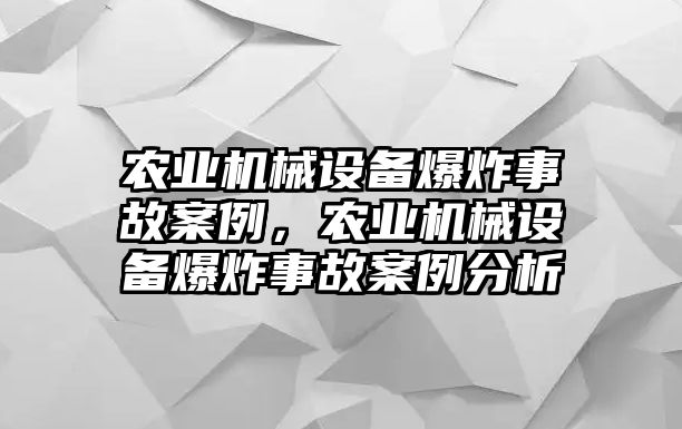 農(nóng)業(yè)機(jī)械設(shè)備爆炸事故案例，農(nóng)業(yè)機(jī)械設(shè)備爆炸事故案例分析