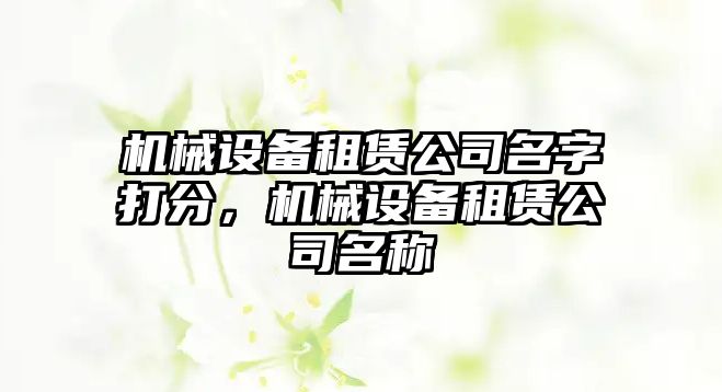 機械設備租賃公司名字打分，機械設備租賃公司名稱