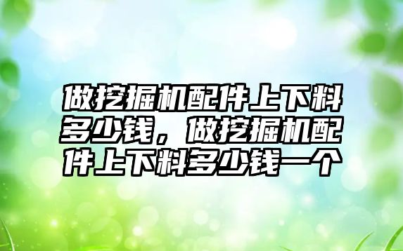 做挖掘機配件上下料多少錢，做挖掘機配件上下料多少錢一個