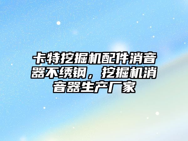 卡特挖掘機配件消音器不繡鋼，挖掘機消音器生產廠家