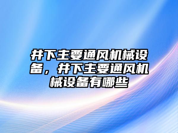 井下主要通風機械設備，井下主要通風機械設備有哪些