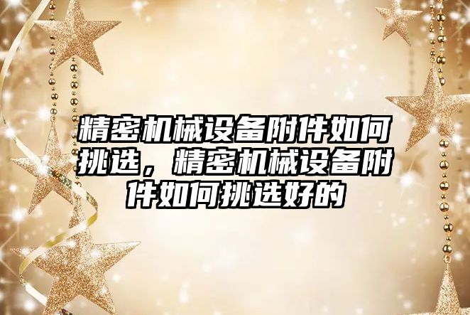 精密機械設備附件如何挑選，精密機械設備附件如何挑選好的