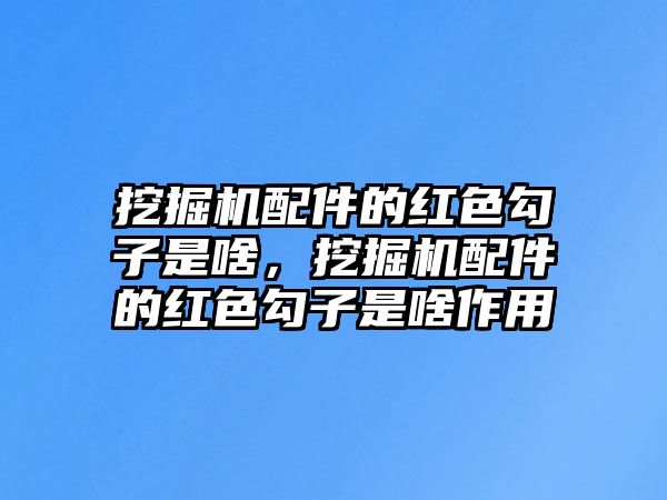 挖掘機配件的紅色勾子是啥，挖掘機配件的紅色勾子是啥作用