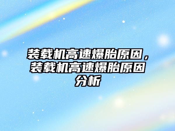 裝載機高速爆胎原因，裝載機高速爆胎原因分析