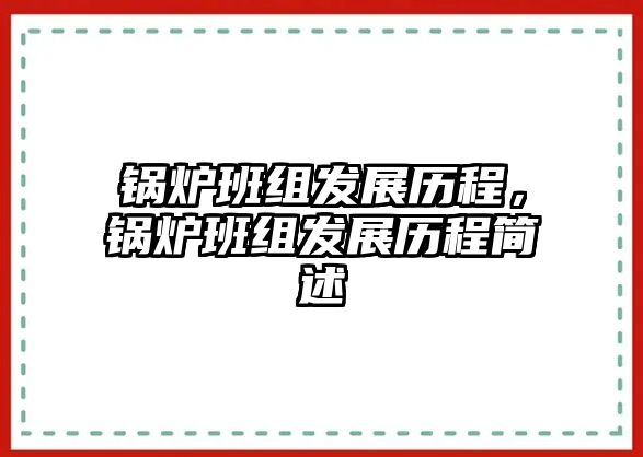 鍋爐班組發展歷程，鍋爐班組發展歷程簡述