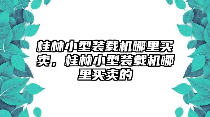 桂林小型裝載機哪里買賣，桂林小型裝載機哪里買賣的