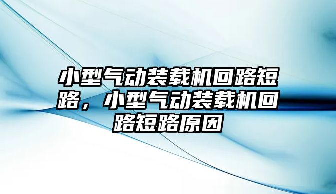 小型氣動(dòng)裝載機(jī)回路短路，小型氣動(dòng)裝載機(jī)回路短路原因