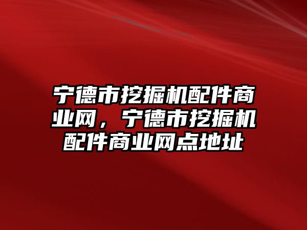 寧德市挖掘機配件商業(yè)網，寧德市挖掘機配件商業(yè)網點地址