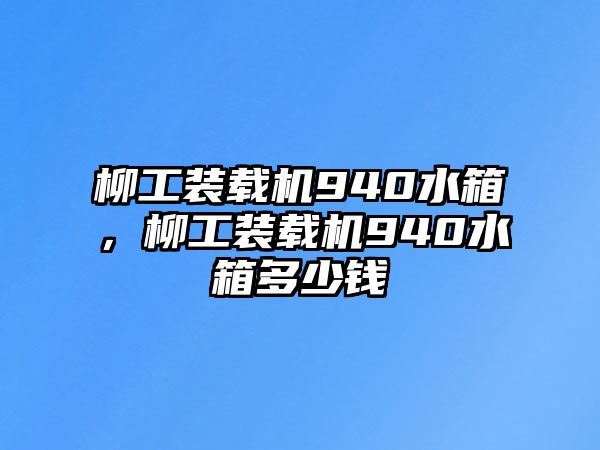 柳工裝載機940水箱，柳工裝載機940水箱多少錢