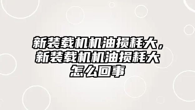 新裝載機機油損耗大，新裝載機機油損耗大怎么回事