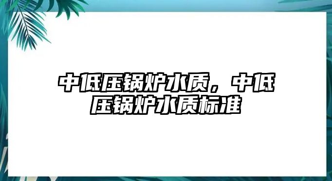 中低壓鍋爐水質，中低壓鍋爐水質標準