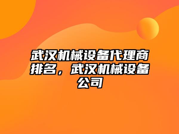 武漢機械設備代理商排名，武漢機械設備公司