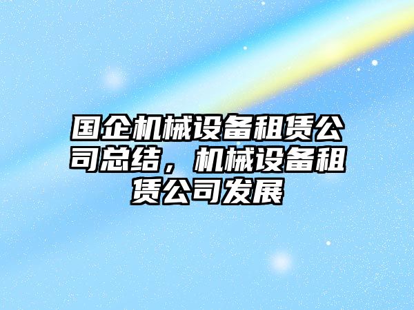 國企機械設備租賃公司總結，機械設備租賃公司發展