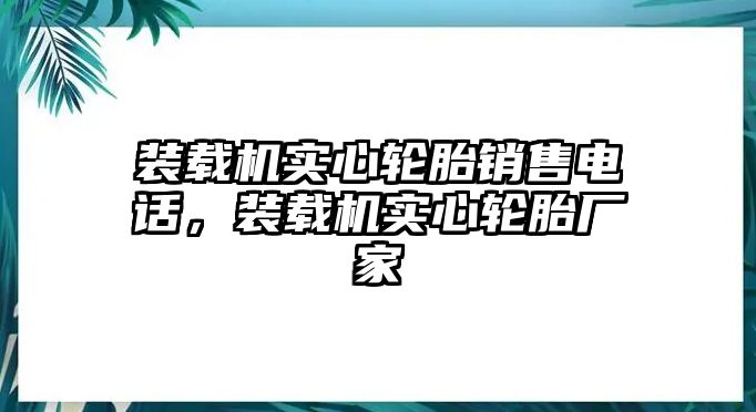 裝載機實心輪胎銷售電話，裝載機實心輪胎廠家