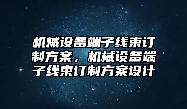 機械設備端子線束訂制方案，機械設備端子線束訂制方案設計