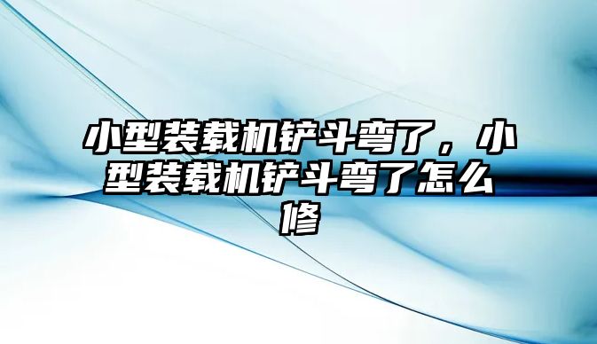 小型裝載機鏟斗彎了，小型裝載機鏟斗彎了怎么修