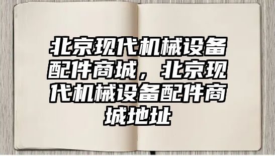 北京現代機械設備配件商城，北京現代機械設備配件商城地址