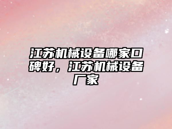 江蘇機械設備哪家口碑好，江蘇機械設備廠家