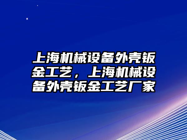 上海機械設備外殼鈑金工藝，上海機械設備外殼鈑金工藝廠家