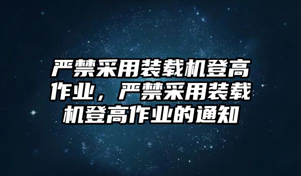 嚴禁采用裝載機登高作業，嚴禁采用裝載機登高作業的通知