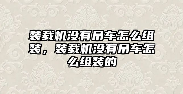 裝載機沒有吊車怎么組裝，裝載機沒有吊車怎么組裝的