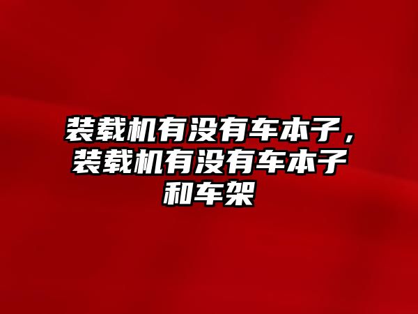 裝載機有沒有車本子，裝載機有沒有車本子和車架