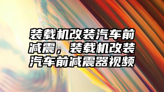 裝載機改裝汽車前減震，裝載機改裝汽車前減震器視頻