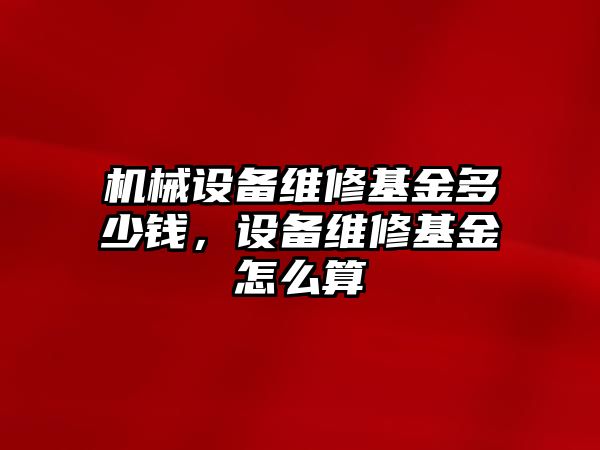 機械設備維修基金多少錢，設備維修基金怎么算