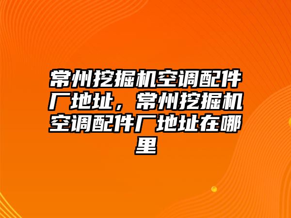 常州挖掘機空調配件廠地址，常州挖掘機空調配件廠地址在哪里