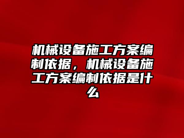 機械設(shè)備施工方案編制依據(jù)，機械設(shè)備施工方案編制依據(jù)是什么