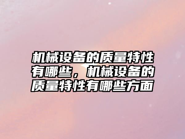 機械設備的質量特性有哪些，機械設備的質量特性有哪些方面