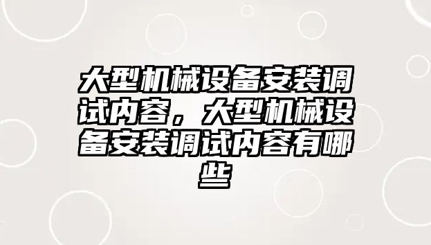 大型機械設備安裝調試內容，大型機械設備安裝調試內容有哪些